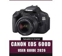 CANON EOS 600D USER GUIDE 2026: Essential Step-by-Step Manual to Master Expert Tips and Tricks for Beginners and Seniors
