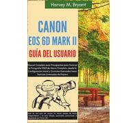 Canon EOS 6D Mark II Guía del Usuario: Manual Completo para Principiantes para Dominar la Fotografía DSLR de Marco Completo, desde la Configuración ... hasta Técnicas Avanzadas de Disparo