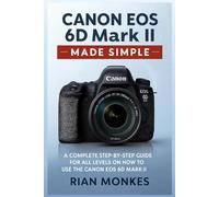 Canon EOS 6D Mark II Made Simple: A Complete Step-by-Step Guide for ALL LEVELS on How to Use the Canon EOS 6D Mark II Camera