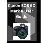 Canon EOS 6D Mark II User Guide: A detailed Manual for digital Photography and Videography for Beginners and Senior