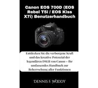 Canon EOS 700D (EOS Rebel T5i / EOS Kiss X7i) Benutzerhandbuch: Entdecken Sie die verborgene Kraft und das kreative Potenzial der legendären DSLR von ... Handbuch zur Beherrschung aller Funktionen