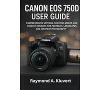 Canon EOS 750D User Guide: Comprehensive Settings, Shooting Modes, and Creative Insights for Portraits, Landscapes, and Everyday Photography