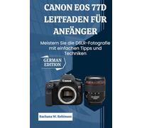 Canon EOS 77D Leitfaden für Anfänger: Meistern Sie die DSLR-Fotografie mit einfachen Tipps und Techniken
