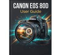 Canon EOS 80D User Guide: A Step-by-Step Blueprint for Flawless Portraits, Sharp Landscapes, and Crystal-Clear Vlogs