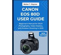 Canon EOS 80D User Guide: Beginner's Manual for DSLR Photography, Video Mastery, and Outdoor Shooting in 2025