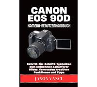 CANON EOS 90D KAMERA-BENUTZERHANDBUCH: Schritt-für-Schritt-Techniken zum Aufnehmen schärferer Bilder, Verwenden kreativer Funktionen und Tipps