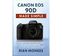 Canon EOS 90D Made Simple: A Complete Step-by-Step Guide for ALL LEVELS on How to Use the Canon EOS 90D Camera