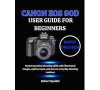 CANON EOS 90D USER GUIDE FOR BEGINNERS: Master practical shooting skills with illustrated images, quick presets, and proven everyday shooting routines