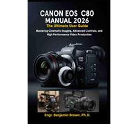 CANON EOS C80 MANUAL 2026: The Ultimate User Guide: Mastering Cinematic Imaging, Advanced Controls, and High Performance Video Production.