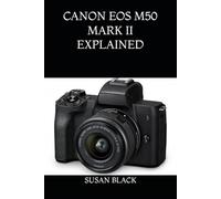 CANON EOS M50 MARK II EXPLAINED: A Clear and Simple Guide to Understanding Menus, Features, Shooting Modes, and Hidden Functions