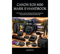 CANON EOS M50 MARK II HANDBOOK: Full Guide to Camera Settings, Shooting Techniques, Accessories, and Advanced Creative Tips