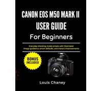 CANON EOS M50 MARK II USER GUIDE FOR BEGINNERS: Everyday shooting made simple with Illustrated Image guidance, smart defaults, and instant improvements