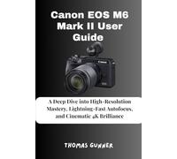 Canon EOS M6 Mark II User Guide: A Deep Dive into High-Resolution Mastery, Lightning-Fast Autofocus, and Cinematic 4K Brilliance