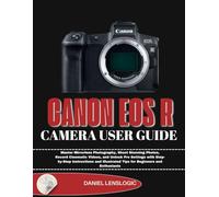 CANON EOS R CAMERA USER GUIDE: Master Mirrorless Photography, Shoot Stunning Photos, Record Cinematic Videos, and Unlock Pro Settings with ... Tips for Beginners and Enthusiasts