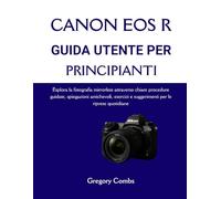CANON EOS R GUIDA UTENTE PER PRINCIPIANTI: Esplora la fotografia mirrorless attraverso chiare procedure guidate, spiegazioni amichevoli, esercizi e suggerimenti per le riprese quotidiane