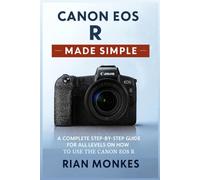 Canon EOS R Made Simple: A Complete Step-by-Step Guide for ALL LEVELS on How to Use the Canon EOS R Camera