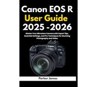 Canon EOS R User Guide 2025 -2026: Master Your Mirrorless Camera with Expert Tips, Essential Settings, and Pro Techniques for Stunning Photography and Video.