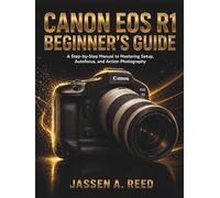 Canon EOS R1 BEGINNER'S GUIDE: A Step-by-Step Manual to Mastering Setup, Autofocus, and Action Photography