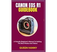 CANON EOS R1 GUIDEBOOK: A Friendly Beginner’s Manual To Getting The Best Photos And Videos