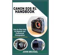 CANON EOS R1 HANDBOOK: Step-by-Step Guide for Beginner and Professional Photographers