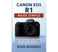 Canon EOS R1 Made Simple: A Complete Step-by-Step Guide for ALL LEVELS on How to Use the Canon Canon EOS R1 Camera
