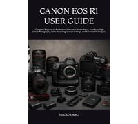CANON EOS R1 USER GUIDE: A Complete Beginner-to-Professional Manual to Master Setup, Autofocus, High-Speed Photography, Video Recording, Custom Settings, and Advanced Techniques