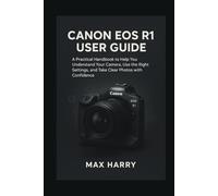 Canon EOS R1 User Guide: A Practical Handbook to Help you Understand your Camera, use the Right Settings, and Take Clear Photos with Confidence
