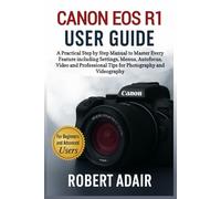 Canon EOS R1 User Guide: A Practical Step by Step Manual to Master Every Feature including Settings, Menus, Autofocus, Video and Professional Tips for Photography and Videography