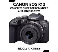 Canon Eos R10 Complete Guide For Beginners And Seniors 2026: A Simplified Step-by-Step Manual to Master Your Camera, Capture Professional-Quality ... the Technical Overwhelm or Costly Mistakes