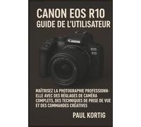 Canon EOS R10 Guide de l'utilisateur: Maîtrisez la photographie professionnelle avec des réglages de caméra complets, des techniques de prise de vue et des commandes créatives