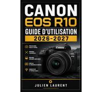 Canon EOS R10 Guide d'Utilisation 2026-2027: Maîtrisez la Photographie Numérique : Réglages, Modes de Prise de Vue, Vidéo et Astuces Avancées pour Photographes Débutants et Confirmés