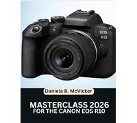 Canon Eos R10 Masterclass 2026: The Comprehensive Step-by-Step Manual for Beginners and Seniors to Master Every Feature, Tool, and Creative Technique
