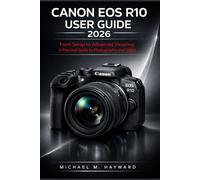 Canon EOS R10 User Guide 2026: From Setup to Advanced Shooting: A Practical Guide to Photography and Video