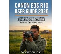 CANON EOS R10 USER GUIDE 2026: Simple First Setup, Clean Menu Steps, Sharp Focus Flow, and Brighter Everyday Photos