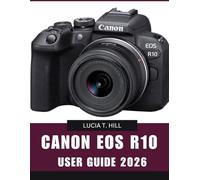 CANON EOS R10 USER GUIDE 2026: Step-by-Step Manual to Master Expert Tips and Tricks for Beginners and Seniors