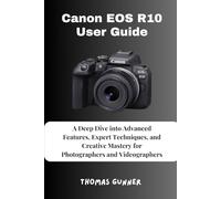Canon EOS R10 User Guide: A Deep Dive into Advanced Features, Expert Techniques, and Creative Mastery for Photographers and Videographers