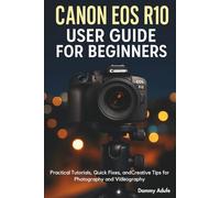 Canon EOS R10 User Guide for Beginners: Practical Tutorials, Quick Fixes, and Creative Tips for Photography and Videography