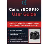Canon EOS R10 User Guide: From First Setup to Confident Photos and Professional-Quality 4K Video