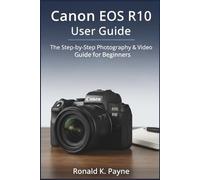 Canon EOS R10 User Guide: The Step-by-Step Photography & Video Guide for Beginners