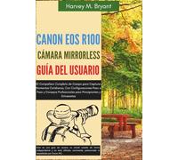 Canon EOS R100 Cámara Mirrorless Guía del Usuario: El Compañero Completo de Campo para Capturar Momentos Cotidianos, Con Configuraciones Paso a Paso y ... para Principiantes y Entusiastas