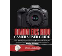 CANON EOS R100 CAMERA USER GUIDE: Learn 4k Photography and Videography Essentials with Step-by-Step Instructions, Autofocus Mastery, and Illustrated Techniques for Beginners and Creators