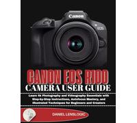 CANON EOS R100 CAMERA USER GUIDE: Learn 4k Photography and Videography Essentials with Step-by-Step Instructions, Autofocus Mastery, and Illustrated Techniques for Beginners and Creators
