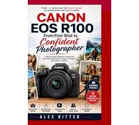 Canon EOS R100: From First Shot to Confident Photographer: A Step-by-Step Beginner’s Guide with Real-World Settings for Families, Travelers, and Content Creators