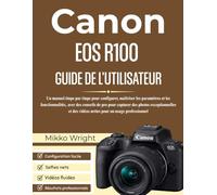 CANON EOS R100 GUIDE DE L'UTILISATEUR: Un manuel étape par étape pour configurer, maîtriser les paramètres et les fonctionnalités, avec des conseils ... des vidéos nettes pour un usage professionnel