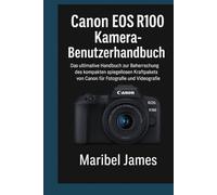 Canon EOS R100 KameraBenutzerhandbuch: Das ultimative Handbuch zur Beherrschung des kompakten spiegellosen Kraftpakets von Canon für Fotografie und Videografie