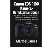 Canon EOS R100 KameraBenutzerhandbuch: Das ultimative Handbuch zur Beherrschung des kompakten spiegellosen Kraftpakets von Canon für Fotografie und Videografie