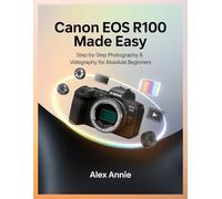 Canon EOS R100 Made Easy User Guide: Step-by-Step Photography & Videography for Absolute Beginners