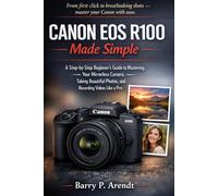 CANON EOS R100 MADE SIMPLE: A Step-by-Step Beginner’s Guide to Mastering Your Mirrorless Camera, Taking Beautiful Photos, and Recording Videos Like a Pro