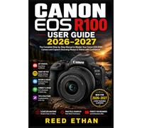 CANON EOS R100 USER GUIDE 2026-2027: Step-by-Step Mastery of Every Button, Dial, and Feature for New Owners Who Want Professional-Quality Photos