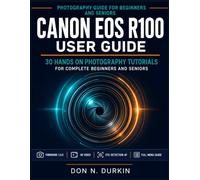 Canon Eos R100 user Guide: 30 Hands On Photography Tutorials For Complete Beginners And Seniors